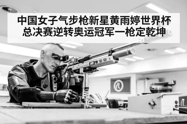 中国女子气步枪新星黄雨婷世界杯总决赛逆转奥运冠军一枪定乾坤